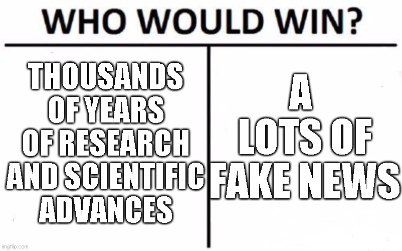 Who Would Win? Meme | THOUSANDS OF YEARS OF RESEARCH AND SCIENTIFIC ADVANCES; A  LOTS OF FAKE NEWS | image tagged in memes,who would win | made w/ Imgflip meme maker