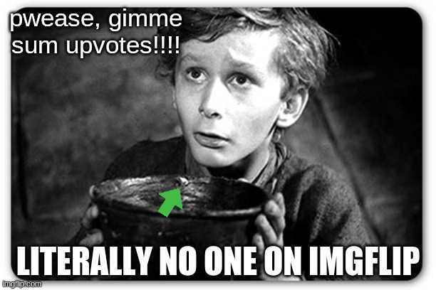 upvote begging doesn't exist! | pwease, gimme sum upvotes!!!! LITERALLY NO ONE ON IMGFLIP | image tagged in beggar,the truth | made w/ Imgflip meme maker