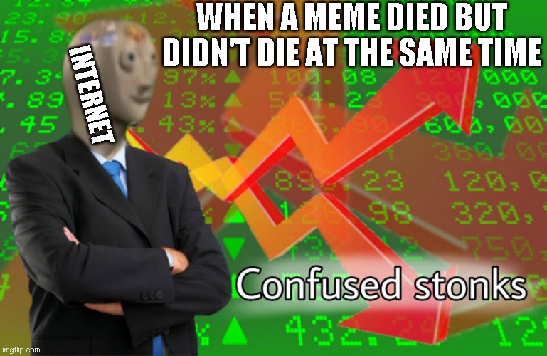Confused Stonks | WHEN A MEME DIED BUT DIDN'T DIE AT THE SAME TIME; INTERNET | image tagged in confused stonks | made w/ Imgflip meme maker