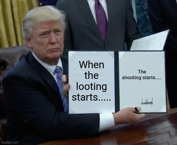 Asshole | When the looting starts..... The shooting starts..... | image tagged in memes,trump bill signing | made w/ Imgflip meme maker