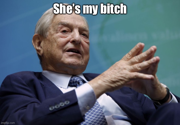 George Soros | She’s my bitch | image tagged in george soros | made w/ Imgflip meme maker