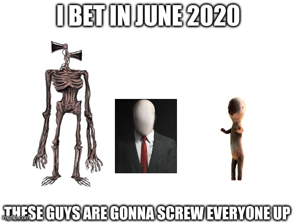 Comment what you think will happen this June. | I BET IN JUNE 2020; THESE GUYS ARE GONNA SCREW EVERYONE UP | image tagged in blank white template | made w/ Imgflip meme maker