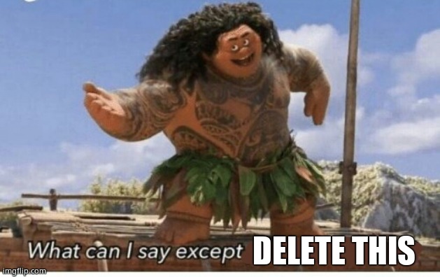 Moana maui what can I say except blank | DELETE THIS | image tagged in moana maui what can i say except blank | made w/ Imgflip meme maker