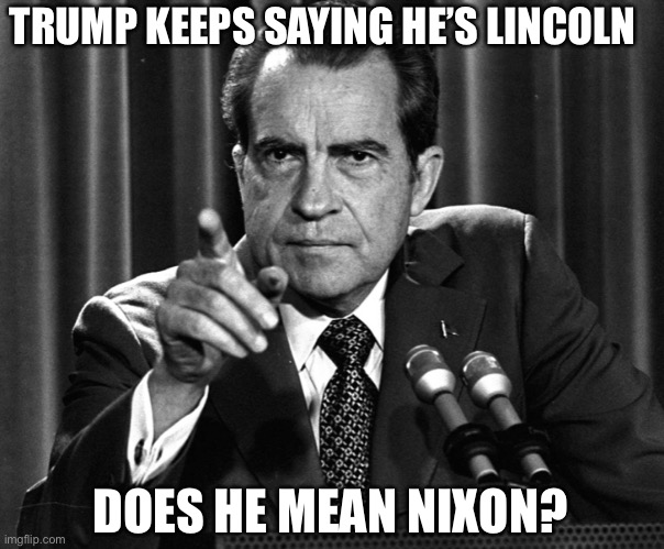 First impeachment, now law and order | TRUMP KEEPS SAYING HE’S LINCOLN; DOES HE MEAN NIXON? | image tagged in donald trump | made w/ Imgflip meme maker