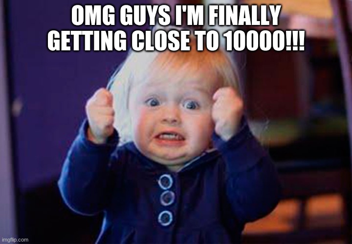 9743 points now | OMG GUYS I'M FINALLY GETTING CLOSE TO 10000!!! | image tagged in i'm so excited | made w/ Imgflip meme maker