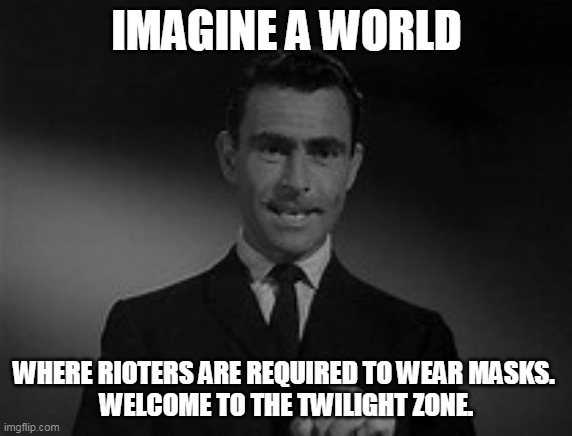Twilight Zone got cancelled for being unbelievable. | IMAGINE A WORLD; WHERE RIOTERS ARE REQUIRED TO WEAR MASKS. 
WELCOME TO THE TWILIGHT ZONE. | image tagged in memes | made w/ Imgflip meme maker