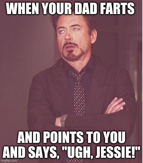 When Dad Farts | WHEN YOUR DAD FARTS; AND POINTS TO YOU AND SAYS, "UGH, JESSIE!" | image tagged in memes,face you make robert downey jr | made w/ Imgflip meme maker