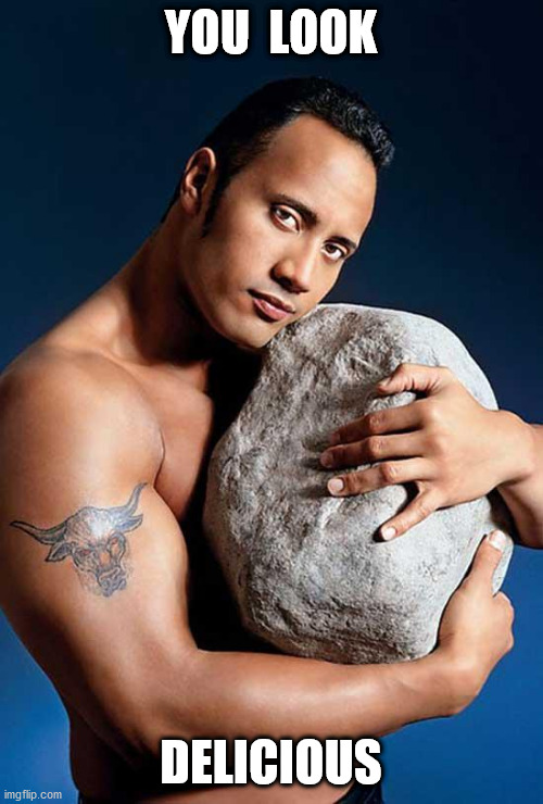 Dwayne The Rock | YOU  LOOK DELICIOUS | image tagged in dwayne the rock | made w/ Imgflip meme maker