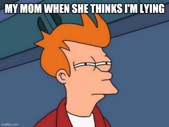 Futurama Fry Meme | MY MOM WHEN SHE THINKS I'M LYING | image tagged in memes,futurama fry | made w/ Imgflip meme maker