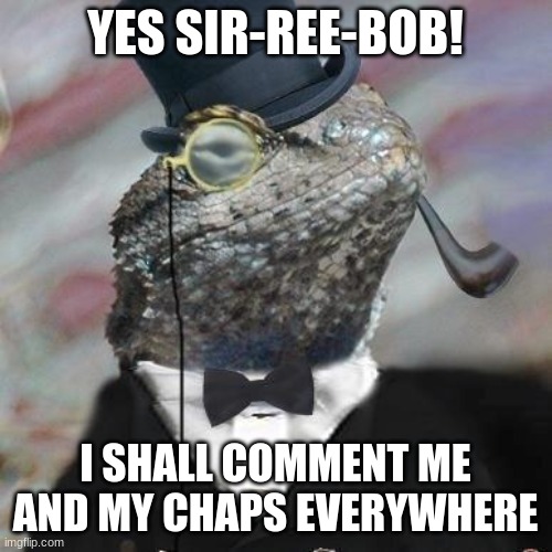 Lizard Squad | YES SIR-REE-BOB! I SHALL COMMENT ME AND MY CHAPS EVERYWHERE | image tagged in lizard squad | made w/ Imgflip meme maker