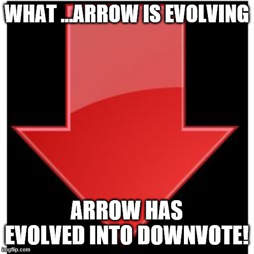 downvotes | WHAT ...ARROW IS EVOLVING ARROW HAS EVOLVED INTO DOWNVOTE! | image tagged in downvotes | made w/ Imgflip meme maker