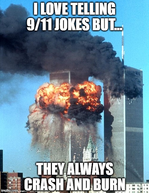 Remember | I LOVE TELLING 9/11 JOKES BUT... THEY ALWAYS CRASH AND BURN | image tagged in 9/11 terrorist attack | made w/ Imgflip meme maker