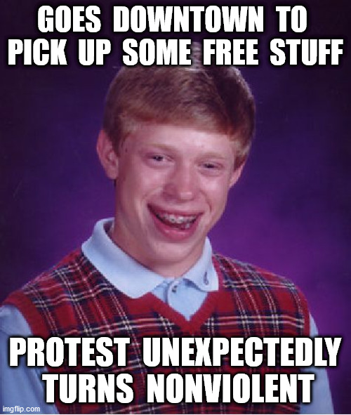 Bad Luck Brian Meme | GOES  DOWNTOWN  TO  PICK  UP  SOME  FREE  STUFF PROTEST  UNEXPECTEDLY  TURNS  NONVIOLENT | image tagged in memes,bad luck brian | made w/ Imgflip meme maker