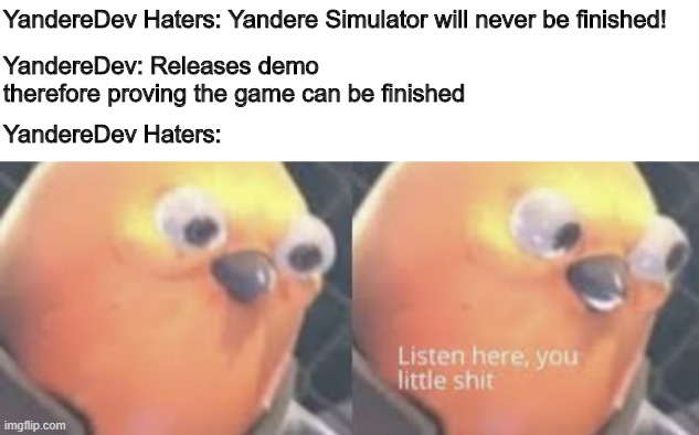 YandereDev Haters: Yandere Simulator will never be finished! YandereDev: Releases demo therefore proving the game can be finished; YandereDev Haters: | image tagged in listen here you little shit bird,yandere simulator | made w/ Imgflip meme maker