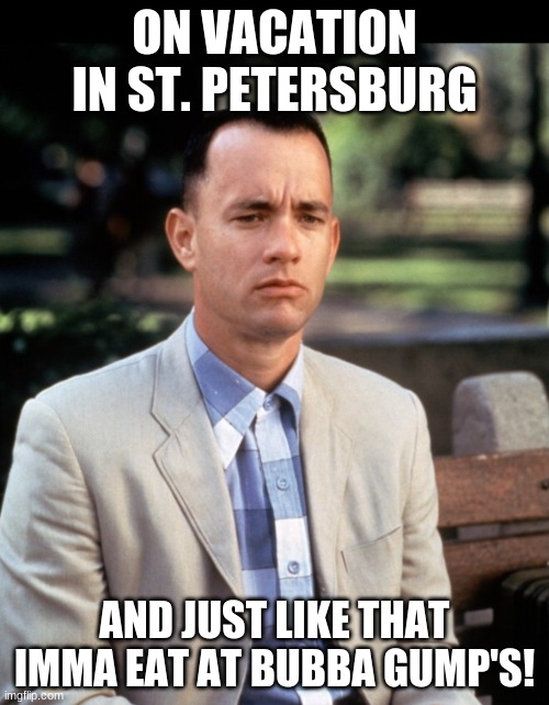 this is a true story | ON VACATION IN ST. PETERSBURG; AND JUST LIKE THAT IMMA EAT AT BUBBA GUMP'S! | image tagged in andjust like that | made w/ Imgflip meme maker