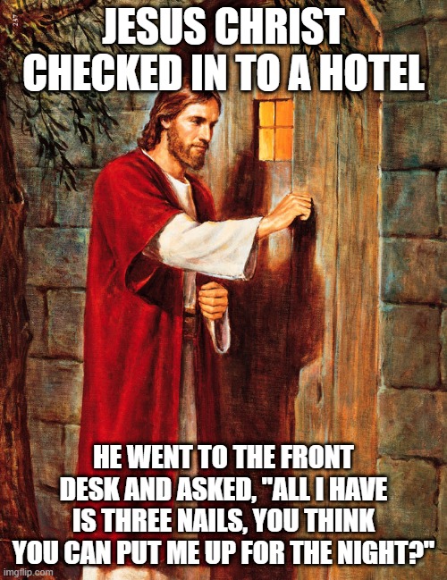 Hotel Stay | JESUS CHRIST CHECKED IN TO A HOTEL; HE WENT TO THE FRONT DESK AND ASKED, "ALL I HAVE IS THREE NAILS, YOU THINK YOU CAN PUT ME UP FOR THE NIGHT?" | image tagged in jesus knocking | made w/ Imgflip meme maker