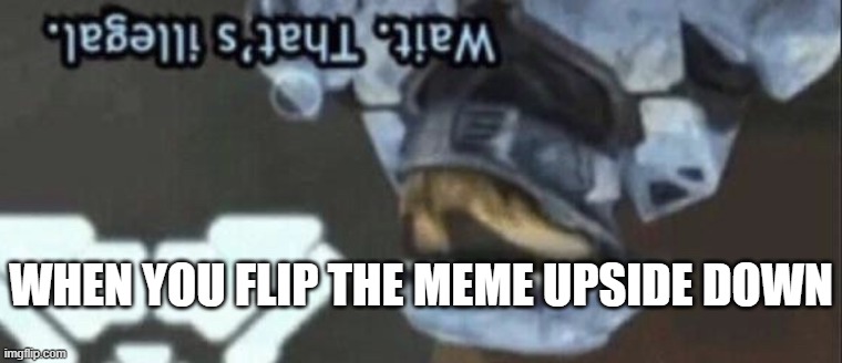 Wait that’s illegal | WHEN YOU FLIP THE MEME UPSIDE DOWN | image tagged in wait thats illegal | made w/ Imgflip meme maker