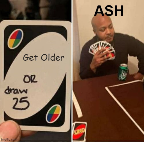 UNO Draw 25 Cards Meme | ASH; Get Older | image tagged in memes,uno draw 25 cards | made w/ Imgflip meme maker