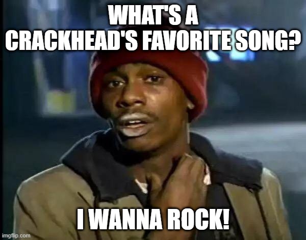 Twisted Sister! | WHAT'S A CRACKHEAD'S FAVORITE SONG? I WANNA ROCK! | image tagged in memes,y'all got any more of that | made w/ Imgflip meme maker