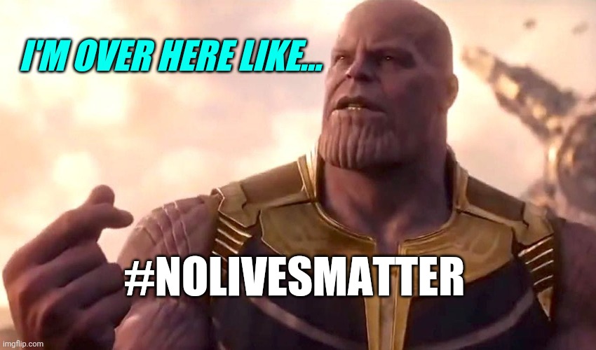 No Lives Matter; We Are All Slaves | I'M OVER HERE LIKE... #NOLIVESMATTER | image tagged in thanos snap,black lives matter,riots,protest,slavery | made w/ Imgflip meme maker