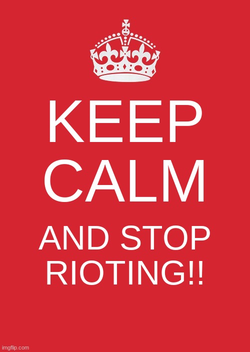 dang riots | KEEP CALM; AND STOP RIOTING!! | image tagged in memes,keep calm and carry on red | made w/ Imgflip meme maker