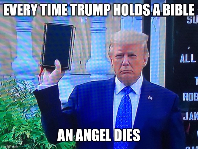 Biblical Trump | EVERY TIME TRUMP HOLDS A BIBLE; AN ANGEL DIES | image tagged in biblical trump,donald trump | made w/ Imgflip meme maker