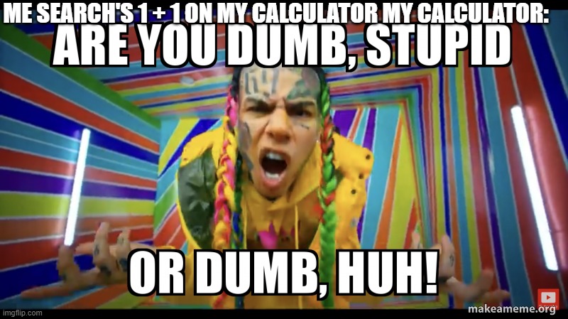 ur mad | ME SEARCH'S 1 + 1 ON MY CALCULATOR MY CALCULATOR: | image tagged in gifs,69,xxx | made w/ Imgflip meme maker