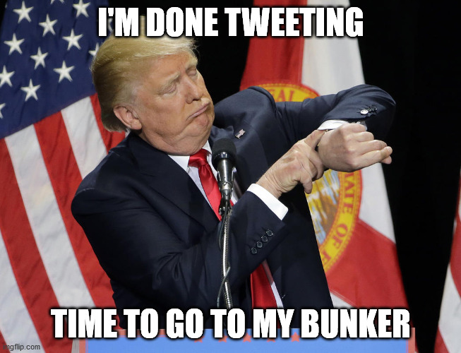 Trump watch | I'M DONE TWEETING; TIME TO GO TO MY BUNKER | image tagged in trump watch | made w/ Imgflip meme maker