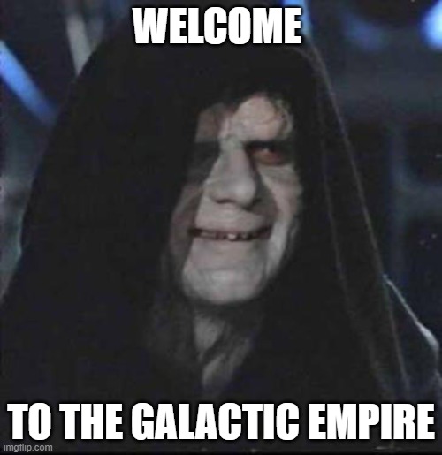 Sidious Error | WELCOME; TO THE GALACTIC EMPIRE | image tagged in memes,sidious error | made w/ Imgflip meme maker