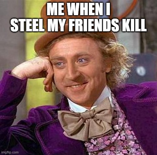 Creepy Condescending Wonka | ME WHEN I STEEL MY FRIENDS KILL | image tagged in memes,creepy condescending wonka | made w/ Imgflip meme maker