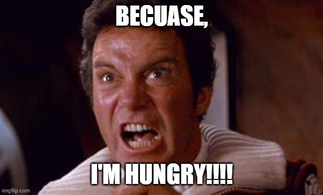 khan | BECUASE, I'M HUNGRY!!!! | image tagged in khan | made w/ Imgflip meme maker