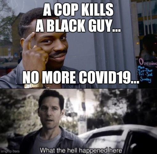 A COP KILLS A BLACK GUY... NO MORE COVID19... | image tagged in memes,roll safe think about it,what the hell happened here | made w/ Imgflip meme maker