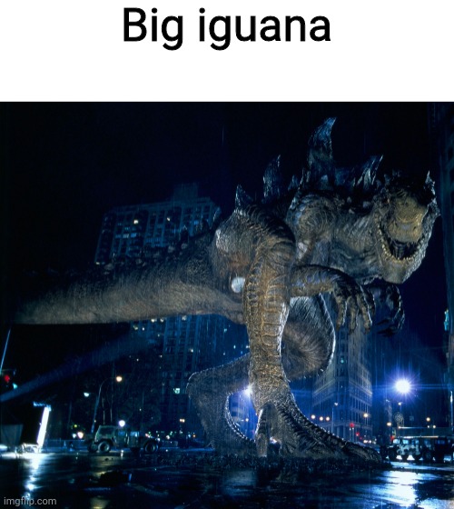 I'm not wrong, the 1998 Godzilla is a big iguana | Big iguana | image tagged in zilla 1998 | made w/ Imgflip meme maker