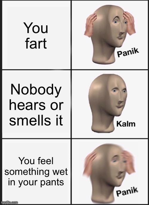 Panik Kalm Panik Meme | You fart; Nobody hears or smells it; You feel something wet in your pants | image tagged in memes,panik kalm panik | made w/ Imgflip meme maker