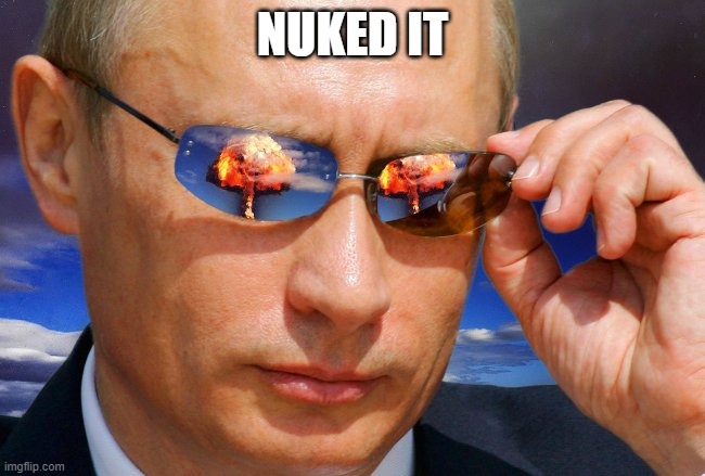 Putin Nuke | NUKED IT | image tagged in putin nuke | made w/ Imgflip meme maker