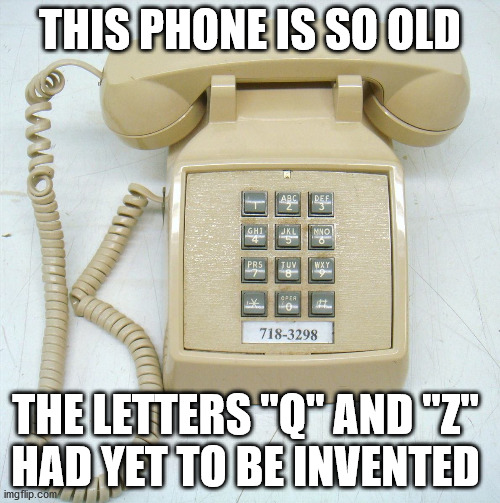 Old phone | THIS PHONE IS SO OLD; THE LETTERS "Q" AND "Z" 
HAD YET TO BE INVENTED | image tagged in phone | made w/ Imgflip meme maker
