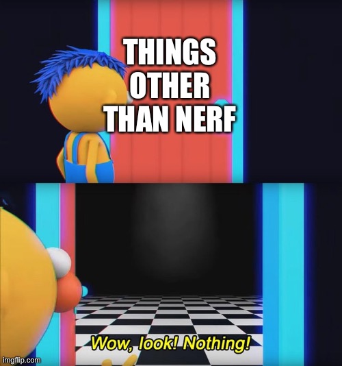 It’s Nerf or nothing | THINGS OTHER THAN NERF | image tagged in wow look nothing,nerf | made w/ Imgflip meme maker