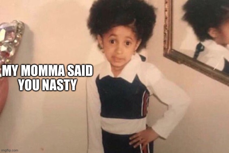 Young Cardi B Meme | MY MOMMA SAID
YOU NASTY | image tagged in memes,young cardi b | made w/ Imgflip meme maker