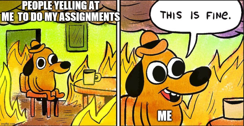 remote learning | PEOPLE YELLING AT ME  TO DO MY ASSIGNMENTS; ME | image tagged in remote learning | made w/ Imgflip meme maker