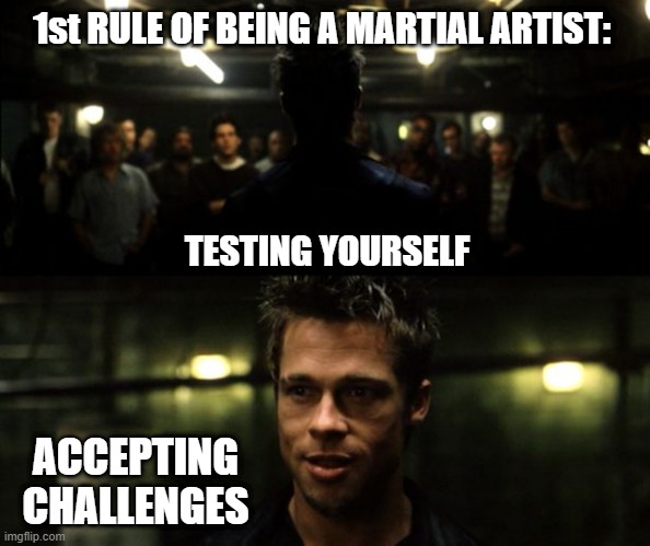 First rule of the Fight Club | 1st RULE OF BEING A MARTIAL ARTIST:; TESTING YOURSELF; ACCEPTING CHALLENGES | image tagged in first rule of the fight club | made w/ Imgflip meme maker