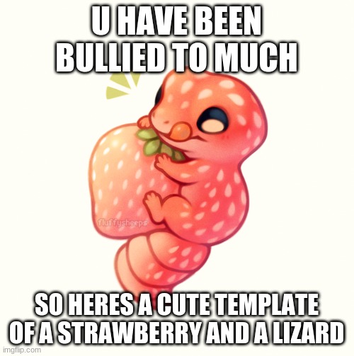Here ya go |  U HAVE BEEN BULLIED TO MUCH; SO HERES A CUTE TEMPLATE OF A STRAWBERRY AND A LIZARD | image tagged in strawberry lizard names lizzo | made w/ Imgflip meme maker