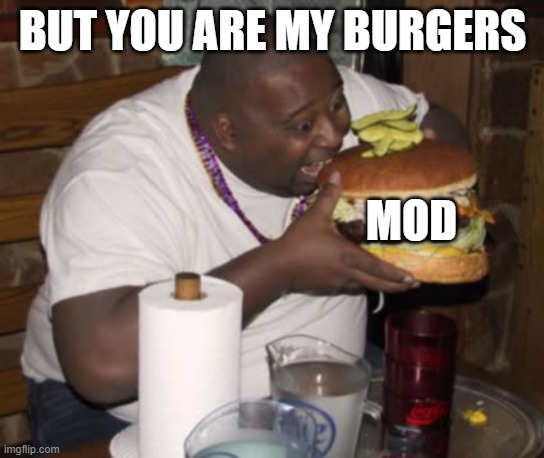 Fat guy eating burger | BUT YOU ARE MY BURGERS MOD | image tagged in fat guy eating burger | made w/ Imgflip meme maker