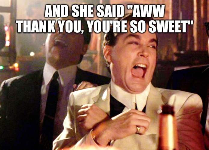 Lies | AND SHE SAID "AWW THANK YOU, YOU'RE SO SWEET" | image tagged in memes,good fellas hilarious | made w/ Imgflip meme maker