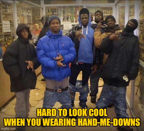 Gangster pants  | HARD TO LOOK COOL
WHEN YOU WEARING HAND-ME-DOWNS | image tagged in gangster pants | made w/ Imgflip meme maker