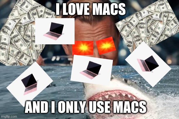 mac | I LOVE MACS; AND I ONLY USE MACS | image tagged in money,mac,macs,sharks,cheers,guy | made w/ Imgflip meme maker