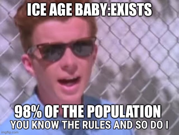 Rick astley you know the rules | ICE AGE BABY:EXISTS; 98% OF THE POPULATION | image tagged in rick astley you know the rules | made w/ Imgflip meme maker