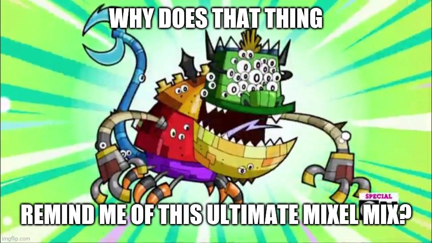 WHY DOES THAT THING REMIND ME OF THIS ULTIMATE MIXEL MIX? | made w/ Imgflip meme maker