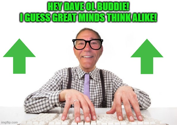 kewlew | HEY DAVE OL BUDDIE!
I GUESS GREAT MINDS THINK ALIKE! | image tagged in kewlew | made w/ Imgflip meme maker