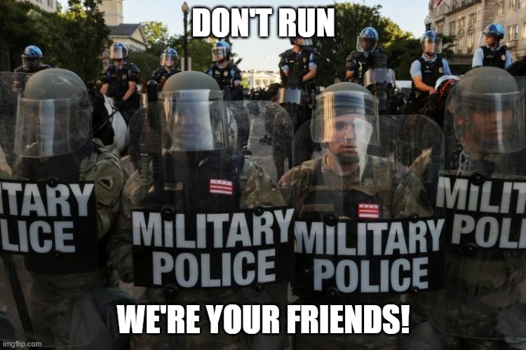 police | DON'T RUN; WE'RE YOUR FRIENDS! | image tagged in protests,trump,brutality | made w/ Imgflip meme maker