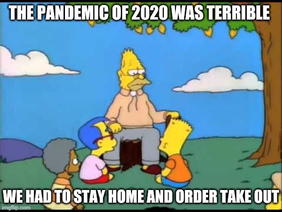 Dec. 31th, 2020 | THE PANDEMIC OF 2020 WAS TERRIBLE; WE HAD TO STAY HOME AND ORDER TAKE OUT | image tagged in grandpa simpson lemon tree | made w/ Imgflip meme maker